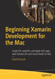 Title: Beginning Xamarin Development for the Mac: Create iOS, watchOS, and Apple tvOS apps with Xamarin.iOS and Visual Studio for Mac, Author: Dawid Borycki