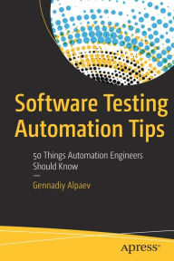 Title: Software Testing Automation Tips: 50 Things Automation Engineers Should Know, Author: Gennadiy Alpaev