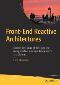 Title: Front-End Reactive Architectures: Explore the Future of the Front-End using Reactive JavaScript Frameworks and Libraries, Author: Luca Mezzalira