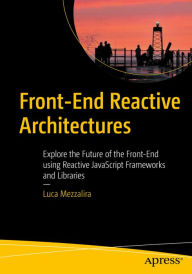 Title: Front-End Reactive Architectures: Explore the Future of the Front-End using Reactive JavaScript Frameworks and Libraries, Author: Luca Mezzalira