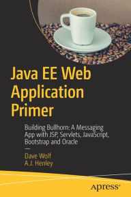 Title: Java EE Web Application Primer: Building Bullhorn: A Messaging App with JSP, Servlets, JavaScript, Bootstrap and Oracle, Author: Dave Wolf