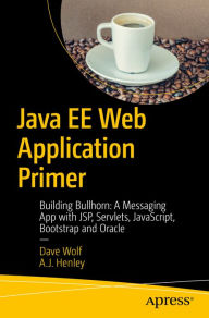 Title: Java EE Web Application Primer: Building Bullhorn: A Messaging App with JSP, Servlets, JavaScript, Bootstrap and Oracle, Author: Dave Wolf