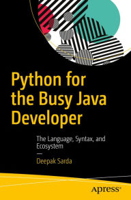 Title: Python for the Busy Java Developer: The Language, Syntax, and Ecosystem, Author: Deepak Sarda