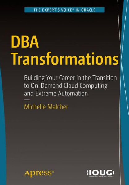 DBA Transformations: Building Your Career the Transition to On-Demand Cloud Computing and Extreme Automation