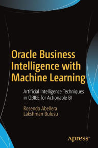 Title: Oracle Business Intelligence with Machine Learning: Artificial Intelligence Techniques in OBIEE for Actionable BI, Author: Rosendo Abellera
