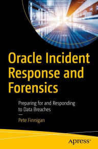 Title: Oracle Incident Response and Forensics: Preparing for and Responding to Data Breaches, Author: Pete Finnigan