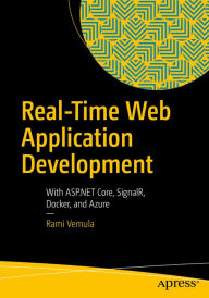 Title: Real-Time Web Application Development: With ASP.NET Core, SignalR, Docker, and Azure, Author: Rami Vemula