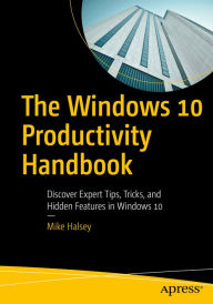 Title: The Windows 10 Productivity Handbook: Discover Expert Tips, Tricks, and Hidden Features in Windows 10, Author: Mike Halsey