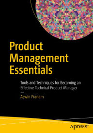 Title: Product Management Essentials: Tools and Techniques for Becoming an Effective Technical Product Manager, Author: Aswin Pranam