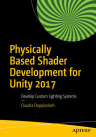Title: Physically Based Shader Development for Unity 2017: Develop Custom Lighting Systems, Author: Claudia Doppioslash