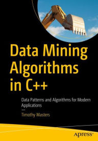 Title: Data Mining Algorithms in C++: Data Patterns and Algorithms for Modern Applications, Author: Timothy Masters