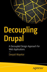 Title: Decoupling Drupal: A Decoupled Design Approach for Web Applications, Author: Deepali Mayekar
