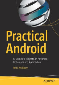 Title: Practical Android: 14 Complete Projects on Advanced Techniques and Approaches, Author: Mark Wickham