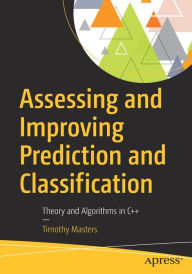 Title: Assessing and Improving Prediction and Classification: Theory and Algorithms in C++, Author: Timothy Masters