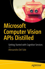 Title: Microsoft Computer Vision APIs Distilled: Getting Started with Cognitive Services, Author: Alessandro Del Sole