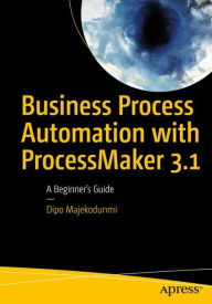 Title: Business Process Automation with ProcessMaker 3.1: A Beginner's Guide, Author: Dipo Majekodunmi