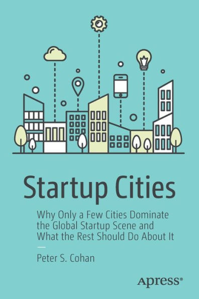 Startup Cities: Why Only a Few Cities Dominate the Global Scene and What Rest Should Do About It