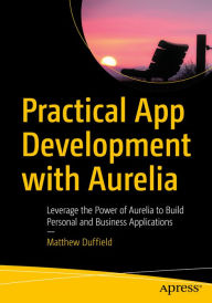 Title: Practical App Development with Aurelia: Leverage the Power of Aurelia to Build Personal and Business Applications, Author: Matthew Duffield