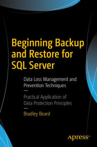 Title: Beginning Backup and Restore for SQL Server: Data Loss Management and Prevention Techniques, Author: Bradley Beard