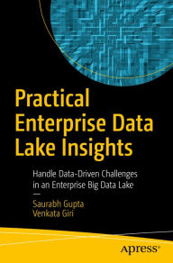 Title: Practical Enterprise Data Lake Insights: Handle Data-Driven Challenges in an Enterprise Big Data Lake, Author: Saurabh Gupta