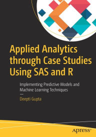 Title: Applied Analytics through Case Studies Using SAS and R: Implementing Predictive Models and Machine Learning Techniques, Author: Deepti Gupta
