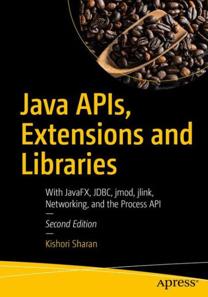 Java APIs, Extensions and Libraries: With JavaFX, JDBC, jmod, jlink, Networking, the Process API