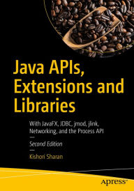 Title: Java APIs, Extensions and Libraries: With JavaFX, JDBC, jmod, jlink, Networking, and the Process API, Author: Kishori Sharan