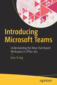 Title: Introducing Microsoft Teams: Understanding the New Chat-Based Workspace in Office 365, Author: Balu N Ilag