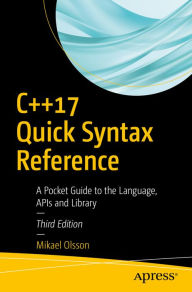 Title: C++17 Quick Syntax Reference: A Pocket Guide to the Language, APIs and Library, Author: Mikael Olsson