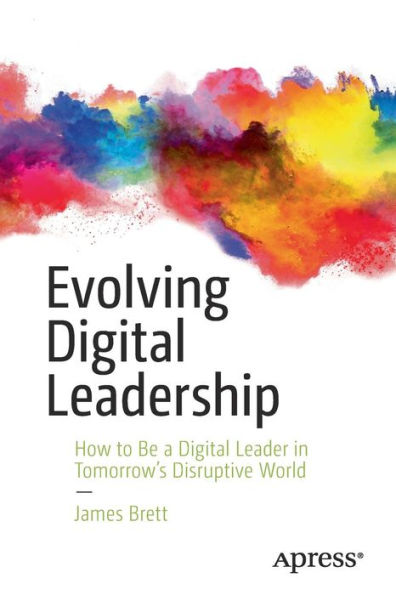 Evolving Digital Leadership: How to Be a Leader Tomorrow's Disruptive World
