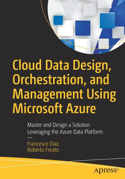 Cloud Data Design, Orchestration, and Management Using Microsoft Azure: Master Design a Solution Leveraging the Azure Platform