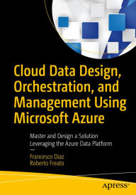 Title: Cloud Data Design, Orchestration, and Management Using Microsoft Azure: Master and Design a Solution Leveraging the Azure Data Platform, Author: Francesco Diaz