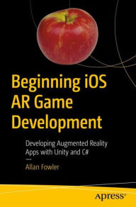 Title: Beginning iOS AR Game Development: Developing Augmented Reality Apps with Unity and C#, Author: Allan Fowler