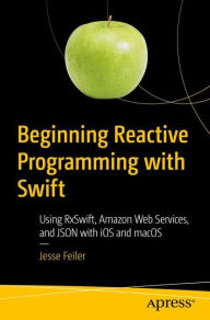 Title: Beginning Reactive Programming with Swift: Using RxSwift, Amazon Web Services, and JSON with iOS and macOS, Author: Jesse Feiler