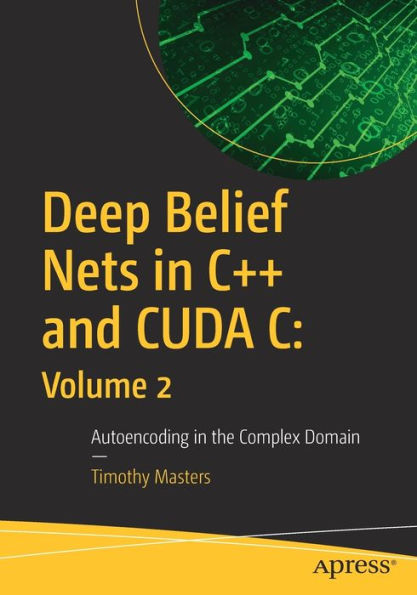 Deep Belief Nets C++ and CUDA C: Volume 2: Autoencoding the Complex Domain