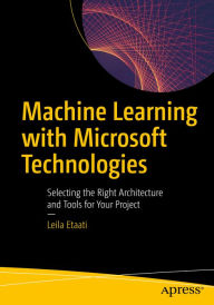 Title: Machine Learning with Microsoft Technologies: Selecting the Right Architecture and Tools for Your Project, Author: Leila Etaati