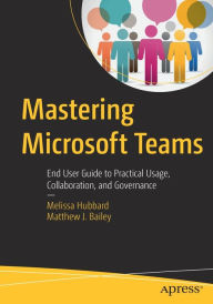 Title: Mastering Microsoft Teams: End User Guide to Practical Usage, Collaboration, and Governance, Author: Melissa Hubbard