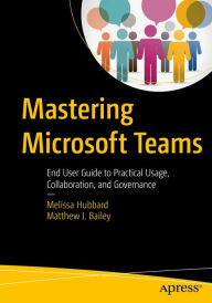 Title: Mastering Microsoft Teams: End User Guide to Practical Usage, Collaboration, and Governance, Author: Melissa Hubbard