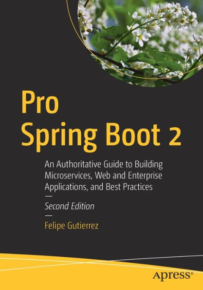 Pro Spring Boot 2: An Authoritative Guide to Building Microservices, Web and Enterprise Applications, Best Practices
