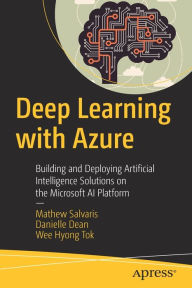 Title: Deep Learning with Azure: Building and Deploying Artificial Intelligence Solutions on the Microsoft AI Platform, Author: Mathew Salvaris