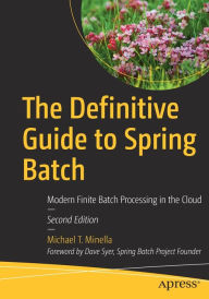 Title: The Definitive Guide to Spring Batch: Modern Finite Batch Processing in the Cloud, Author: Michael T. Minella