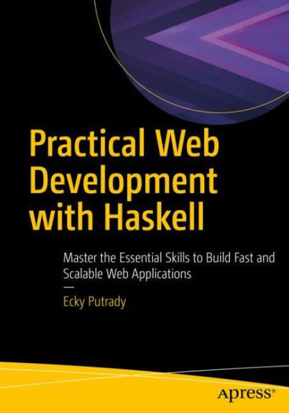 Practical Web Development with Haskell: Master the Essential Skills to Build Fast and Scalable Web Applications