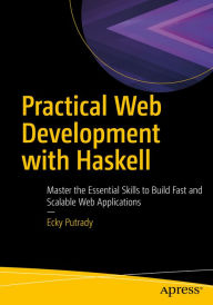 Title: Practical Web Development with Haskell: Master the Essential Skills to Build Fast and Scalable Web Applications, Author: Ecky Putrady