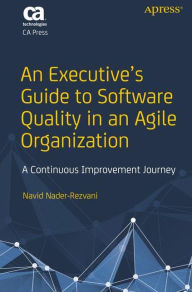 Title: An Executive's Guide to Software Quality in an Agile Organization: A Continuous Improvement Journey, Author: Navid Nader-Rezvani