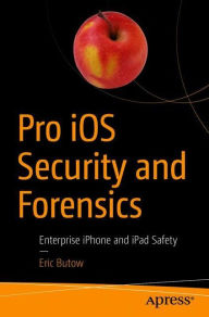 Title: Pro iOS Security and Forensics: Enterprise iPhone and iPad Safety, Author: Eric Butow