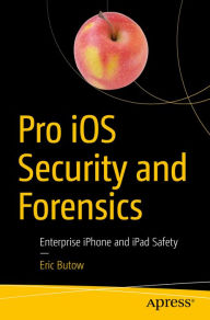Title: Pro iOS Security and Forensics: Enterprise iPhone and iPad Safety, Author: Eric Butow