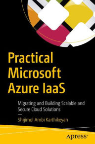 Title: Practical Microsoft Azure IaaS: Migrating and Building Scalable and Secure Cloud Solutions, Author: Shijimol Ambi Karthikeyan