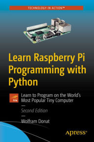 Title: Learn Raspberry Pi Programming with Python: Learn to Program on the World's Most Popular Tiny Computer, Author: Wolfram Donat