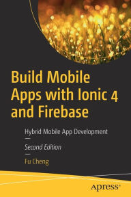 Title: Build Mobile Apps with Ionic 4 and Firebase: Hybrid Mobile App Development, Author: Fu Cheng