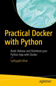 Title: Practical Docker with Python: Build, Release and Distribute your Python App with Docker, Author: Sathyajith Bhat